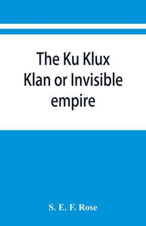 The Ku Klux Klan or Invisible empire de S. E. F. Rose