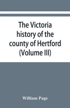 The Victoria history of the county of Hertford (Volume III) de William Page