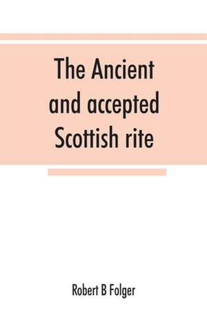 The ancient and accepted Scottish rite, in thirty-three degrees. Known hitherto under the names of the "Rite of perfection"--the "Rite of heredom"--the "Ancient Scottish rite"--the "Rite of Kilwinning"--and last, as the "Scottish rite, ancient and accepte de Robert B. Folger