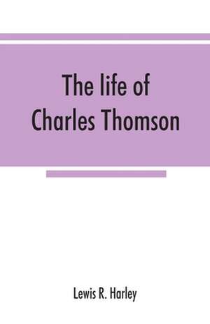 The life of Charles Thomson, secretary of the Continental congress and translator of the Bible from the Greek de Lewis R. Harley