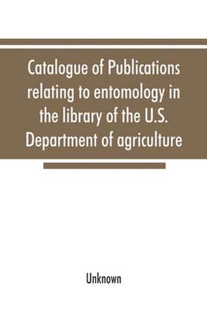 Catalogue of publications relating to entomology in the library of the U.S. Department of agriculture de Unknown