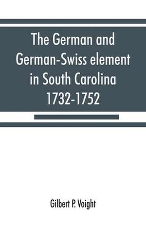 The German and German-Swiss element in South Carolina, 1732-1752 de Gilbert P. Voight