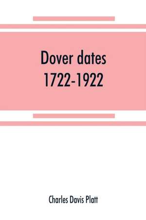 Dover dates, 1722-1922; a bicentennial history of Dover, New Jersey , published in connection with Dover's two hundredth anniversary celebration under the direction of the Dover fire department, August 9, 10, 11, 1922 de Charles Davis Platt