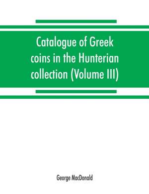 Catalogue of Greek coins in the Hunterian collection, University of Glasgow (Volume III) de George Macdonald