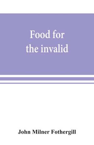 Food for the invalid; the convalescent; the dyspeptic; and the gouty de John Milner Fothergill