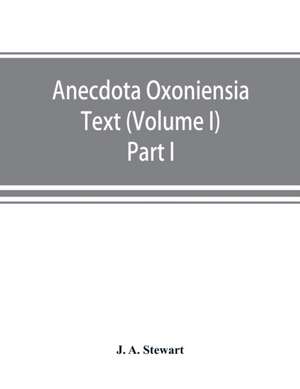 Anecdota Oxoniensia Text, documents, and extracts chiefly from manuscripts in the Bodleian and other Oxford libraries de J. A. Stewart