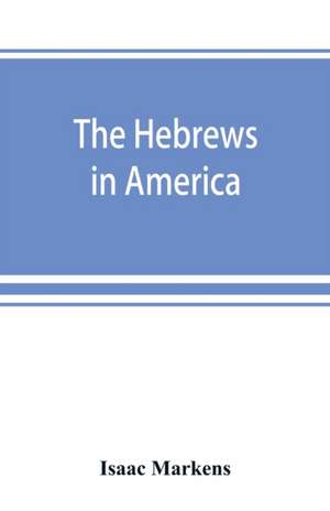 The Hebrews in America. A series of historical and biographical sketches de Isaac Markens