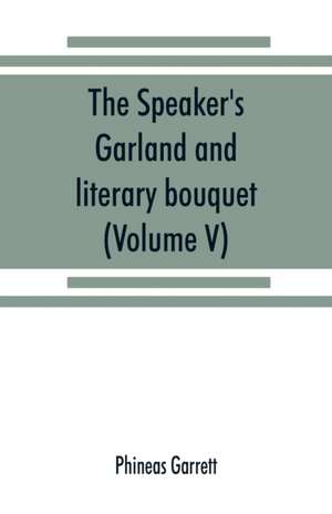 The speaker's garland and literary bouquet. (Volume V). de Phineas Garrett