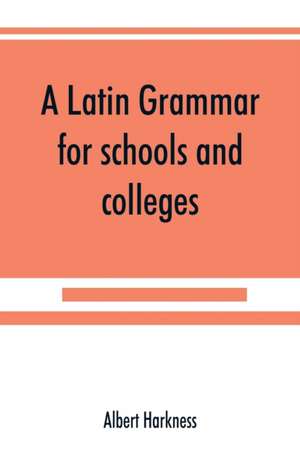 A Latin grammar for schools and colleges de Albert Harkness