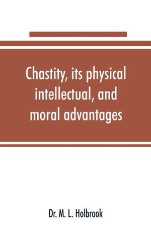 Chastity, its physical, intellectual, and moral advantages de M. L. Holbrook