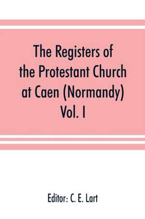 The registers of the Protestant Church at Caen (Normandy) de C. E. Lart