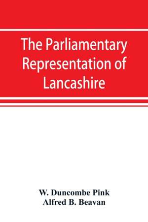 The parliamentary representation of Lancashire, (county and borough), 1258-1885, with biographical and genealogical notices of the members de W. Duncombe Pink