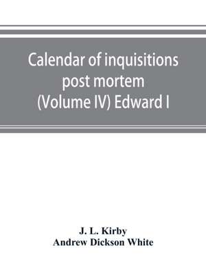 Calendar of inquisitions post mortem and other analogous documents preserved in the Public Record Office (Volume IV) Edward I de J. L. Kirby