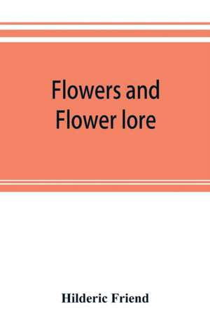 Flowers and flower lore de Hilderic Friend