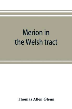 Merion in the Welsh tract. With sketches of the townships of Haverford and Radnor. Historical and genealogical collections concerning the Welsh barony in the provinces of Pennsylvania, settled by the Cymric Quakers in 1682 de Thomas Allen Glenn