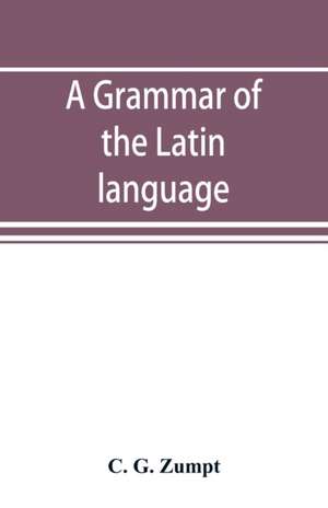 A grammar of the Latin language de C. G. Zumpt