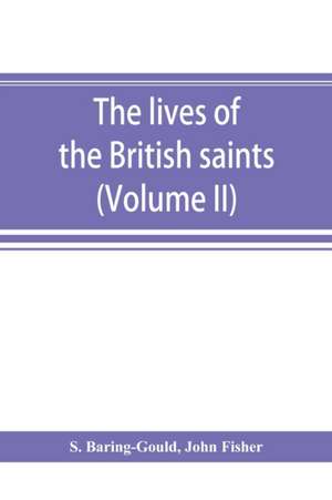 The lives of the British saints; the saints of Wales and Cornwall and such Irish saints as have dedications in Britain (Volume II) de S. Baring-Gould