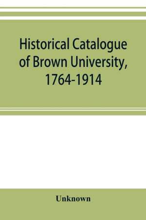 Historical catalogue of Brown University, 1764-1914 de Unknown