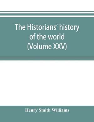 The historians' history of the world; a comprehensive narrative of the rise and development of nations as recorded by over two thousand of the great writers of all ages (Volume XXV) de Henry Smith Williams