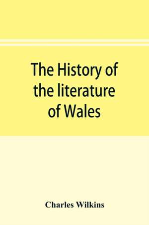 The history of the literature of Wales, from the year 1300 to the year 1650 de Charles Wilkins