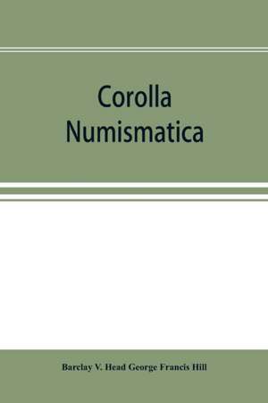 Corolla numismatica, numismatic essays in honour of Barclay V. Head. With a portrait and eighteen plates de Barclay V. Head George Francis Hill