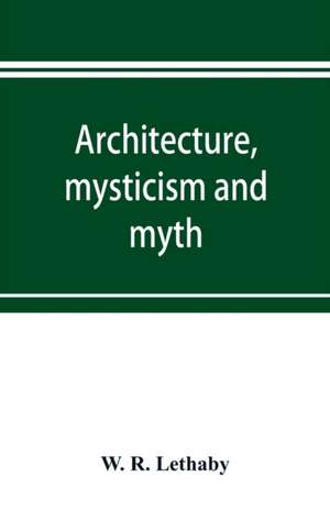 Architecture, mysticism and myth de W. R. Lethaby