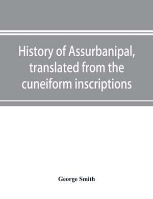 History of Assurbanipal, translated from the cuneiform inscriptions de George Smith