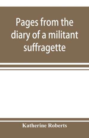 Pages from the diary of a militant suffragette de Katherine Roberts