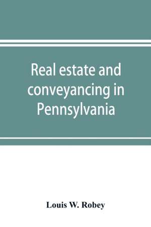 Real estate and conveyancing in Pennsylvania de Louis W. Robey