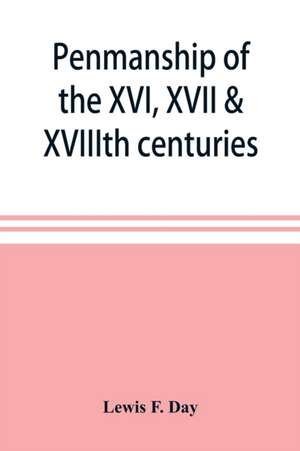 Penmanship of the XVI, XVII & XVIIIth centuries, a series of typical examples from English and foreign writing books de Lewis F. Day