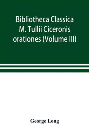 Bibliotheca Classica; M. Tullii Ciceronis orationes (Volume III) de George Long