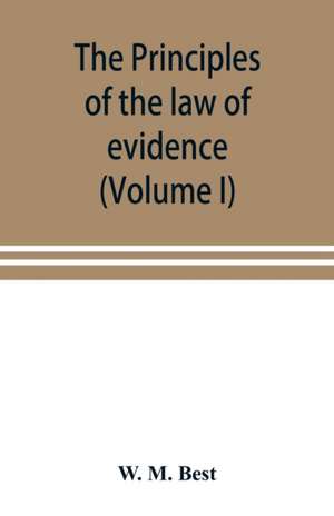 The principles of the law of evidence; with elementary rules for conducting the examination and cross-examination of witnesses (Volume I) de W. M. Best