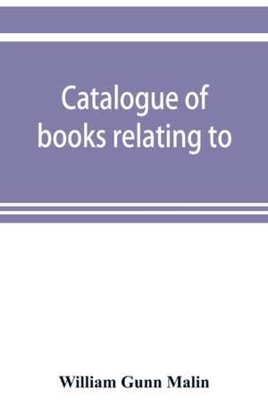 Catalogue of books relating to, or illustrating the history of the Unitas fratrum, or United brethren, as established in Bohemia and Moravia by followers of John Huss, overthrown and exiled by Ferdinand II., of Austria, renewed and reorganized under the a de William Gunn Malin