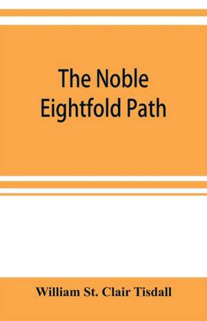 The noble eightfold path; Being the James Long Lectures on Buddhism for 1900-1902 A.D. de William St Clair Tisdall