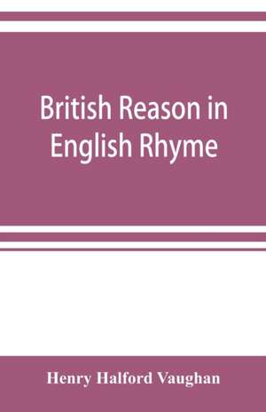 British reason in English rhyme de Henry Halford Vaughan