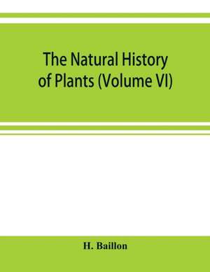 The natural history of plants (Volume VI) de H. Baillon