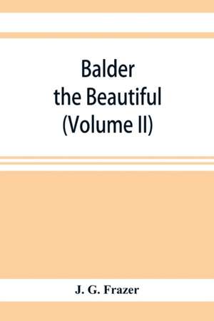 Balder the Beautiful; The Fire-Festivals of Europe and the Doctrine of the External Soul (Volume II) de J. G. Frazer