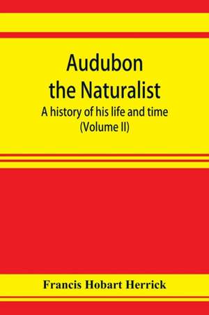 Audubon the naturalist; a history of his life and time (Volume II) de Francis Hobart Herrick