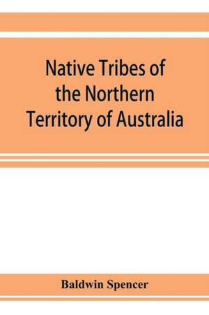 Native tribes of the Northern Territory of Australia de Baldwin Spencer