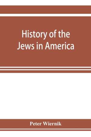 History of the Jews in America, from the period of the discovery of the New World to the present time de Peter Wiernik