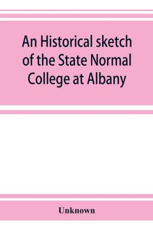 An historical sketch of the State Normal College at Albany, New York and a history of its graduates for fifty years, 1844-1894 de Unknown