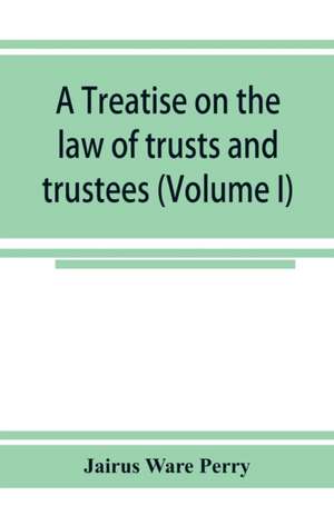 A treatise on the law of trusts and trustees (Volume I) de Jairus Ware Perry