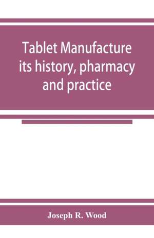 Tablet manufacture; its history, pharmacy and practice de Joseph R. Wood