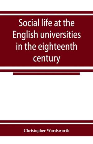 Social life at the English universities in the eighteenth century de Christopher Wordsworth