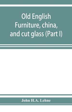 Old English furniture, china, and cut glass (Part I) de John H. A. Lehne