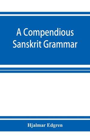 A compendious Sanskrit grammar, with a brief sketch of scenic Pra¿krit de Hjalmar Edgren