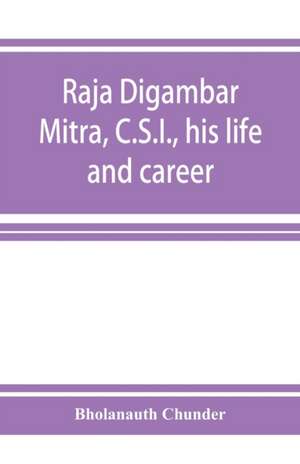 Raja Digambar Mitra, C.S.I., his life and career de Bholanauth Chunder