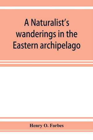 A naturalist's wanderings in the Eastern archipelago; a narrative of travel and exploration from 1878 to 1883 de Henry O. Forbes