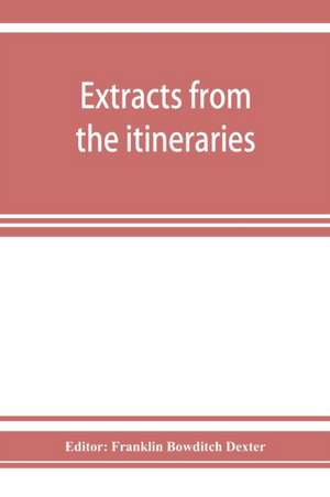 Extracts from the itineraries and other miscellanies of Ezra Stiles, D. D., LL. D., 1755-1794, with a selection from his correspondence de Franklin Bowditch Dexter