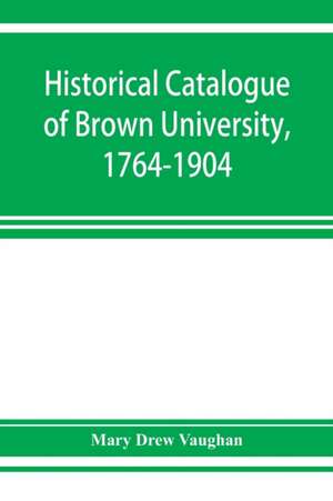 Historical catalogue of Brown University, 1764-1904 de Mary Drew Vaughan